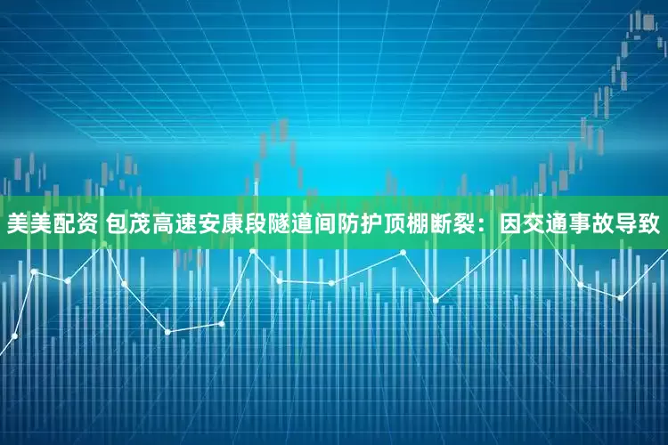美美配资 包茂高速安康段隧道间防护顶棚断裂：因交通事故导致