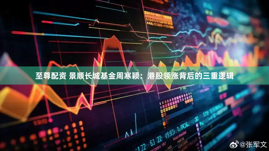 至尊配资 景顺长城基金周寒颖：港股领涨背后的三重逻辑