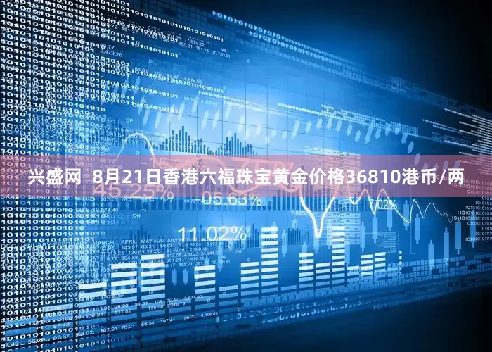 兴盛网  8月21日香港六福珠宝黄金价格36810港币/两