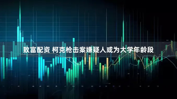 致富配资 柯克枪击案嫌疑人或为大学年龄段